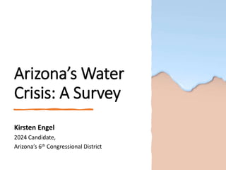 Arizona’s Water
Crisis: A Survey
Kirsten Engel
2024 Candidate,
Arizona’s 6th Congressional District
 