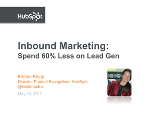 Inbound Marketing:
Spend 60% Less on Lead Gen

Kirsten Knipp
Director, Product Evangelism, HubSpot
@kirstenpetra
May 12, 2011
 