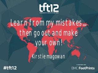 Learn from my mistakes
  then go out and make
       your own!
      Kirstie magowan
 