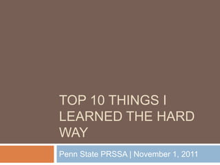 TOP 10 THINGS I
LEARNED THE HARD
WAY
Penn State PRSSA | November 1, 2011
 