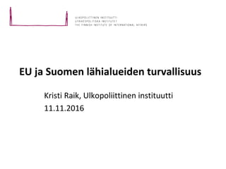 EU ja Suomen lähialueiden turvallisuus
Kristi Raik, Ulkopoliittinen instituutti
11.11.2016
 