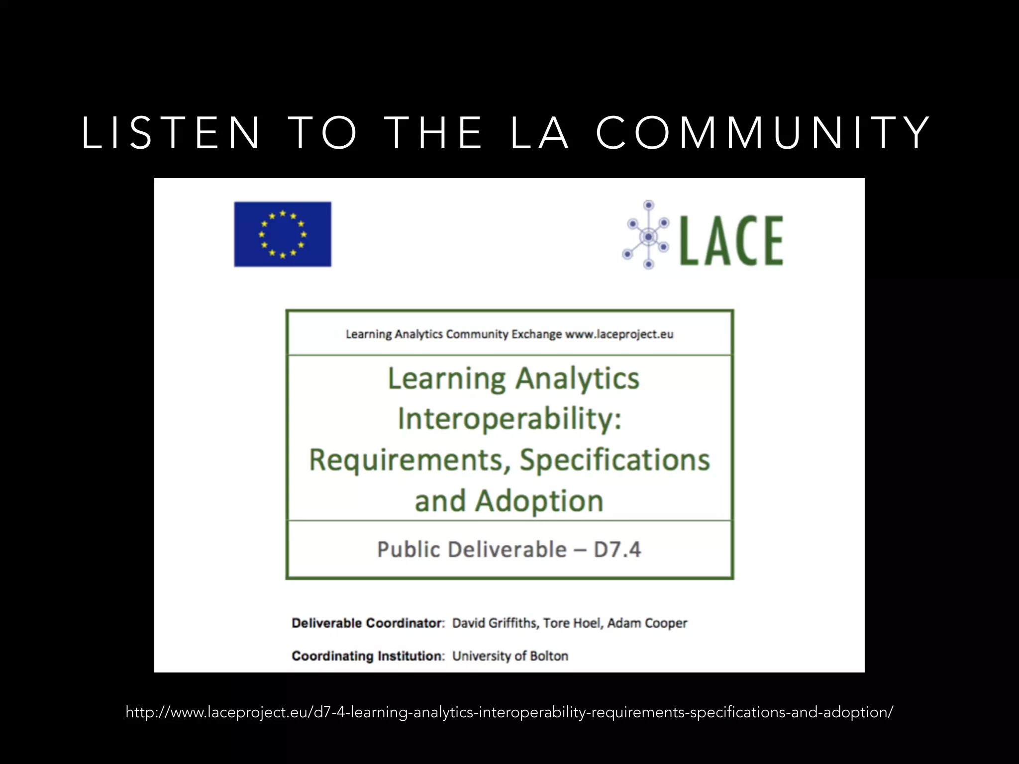 L I S T E N T O T H E L A C O M M U N I T Y
http://www.laceproject.eu/d7-4-learning-analytics-interoperability-requirements-specifications-and-adoption/
 