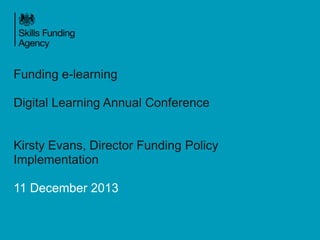 Funding e-learning
Digital Learning Annual Conference

Kirsty Evans, Director Funding Policy
Implementation

11 December 2013

 