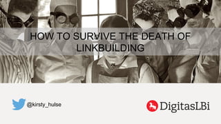 HOW TO SURVIVE THE DEATH OF
LINKBUILDING
@kirsty_hulse
 