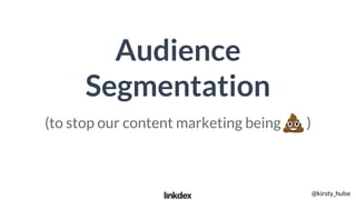 Audience
Segmentation
(to stop our content marketing being )
@kirsty_hulse
 