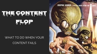 THE CONTENT
FLOP
WHAT TO DO WHEN YOUR
CONTENT FAILS
 