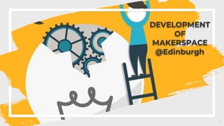 11
DEVELOPMENT
OF
MAKERSPACE
@Edinburgh
 