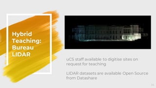 Hybrid
Teaching:
Bureau
LIDAR
34
uCS staff available to digitise sites on
request for teaching
LIDAR datasets are available Open Source
from Datashare
 
