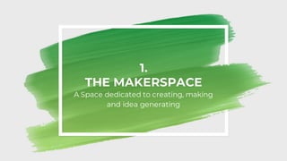 1.
THE MAKERSPACE
A Space dedicated to creating, making
and idea generating
 