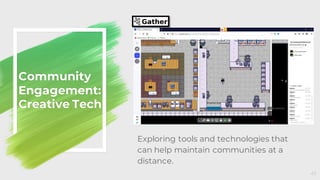 Community
Engagement:
Creative Tech
41
Exploring tools and technologies that
can help maintain communities at a
distance.
 