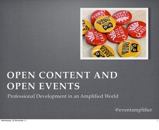 OPEN CONTENT AND
     OPEN EVENTS
      Professional Development in an Amplified World

                                                  @eventamplifier
Wednesday, 30 November 11                                           1
 