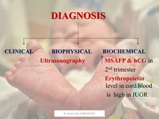 DIAGNOSIS
CLINICAL BIOPHYSICAL BIOCHEMICAL
Ultrasonography MSAFP & hCG in
2nd trimester
Erythropoietin
level in cord blood
is high in IUGR
Dr. Kirtan Vyas # 9825407702
 