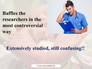 Baffles the
researchers in the
most controversial
way
Extensively studied, still confusing!!
Dr. Kirtan Vyas # 9825407702
 