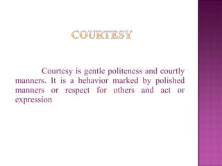 <ul><li>Courtesy is gentle politeness and courtly manners. It is a behavior marked by polished manners or respect for othe...