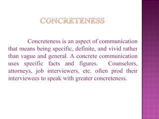Concreteness is an aspect of communication that means being specific, definite, and vivid rather than vague and general. A...