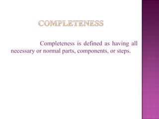 Completeness is defined as having all necessary or normal parts, components, or steps. 