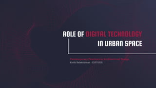 ROLE OF DIGITAL TECHNOLOGY
IN URBAN SPACE
Contemporary Practices in Architectural Design
Kirthi Balakrishnan | 2015701515
 