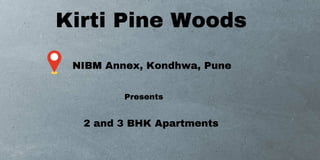 Kirti Pine Woods
NIBM Annex, Kondhwa, Pune
Presents
2 and 3 BHK Apartments
 
