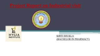 KIRTI SHUKLA
(BACHELOR IN PHARMACY)
Project Report on Industrial visit
 