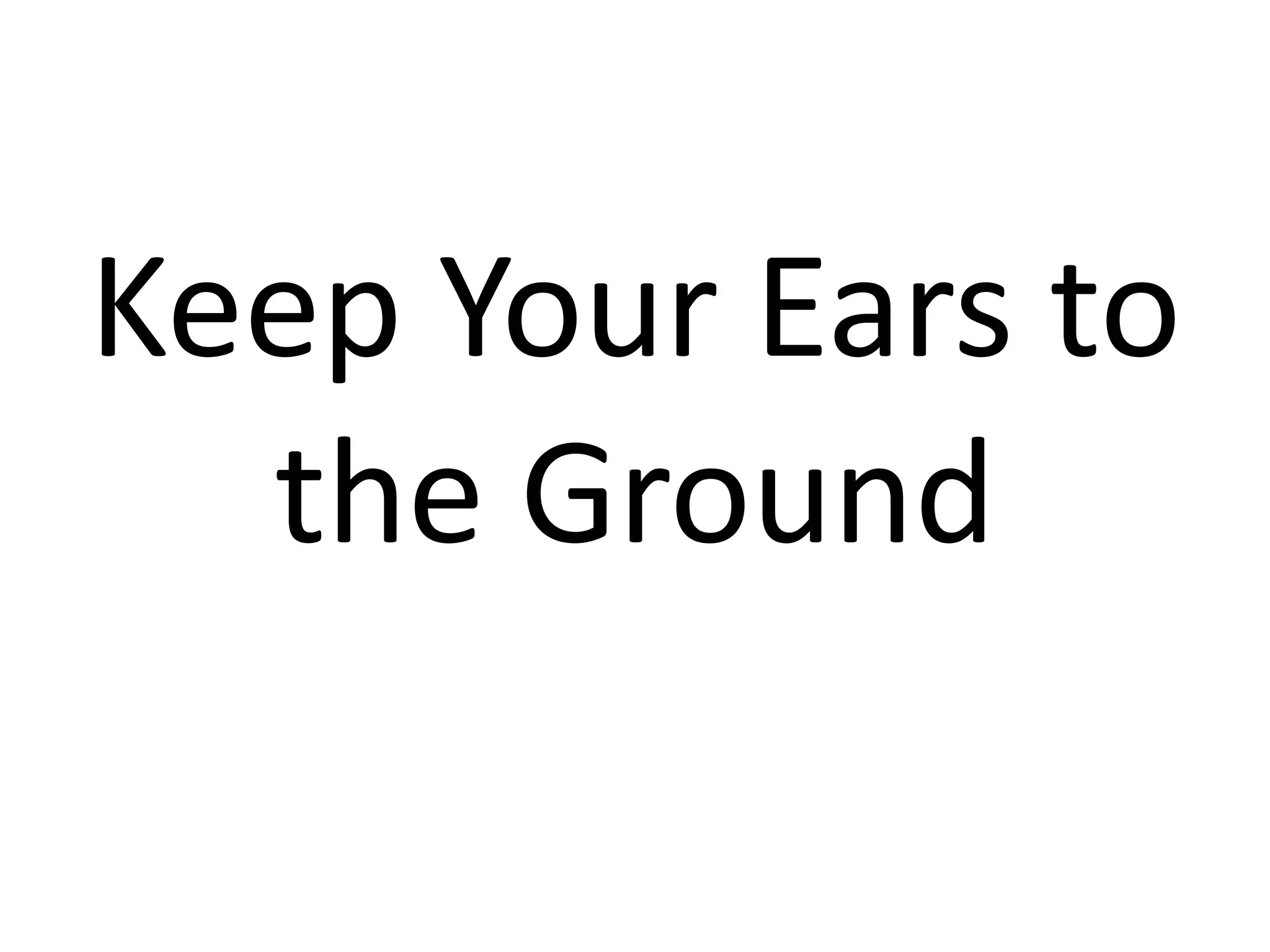 Keep Your Ears to
  the Ground
 