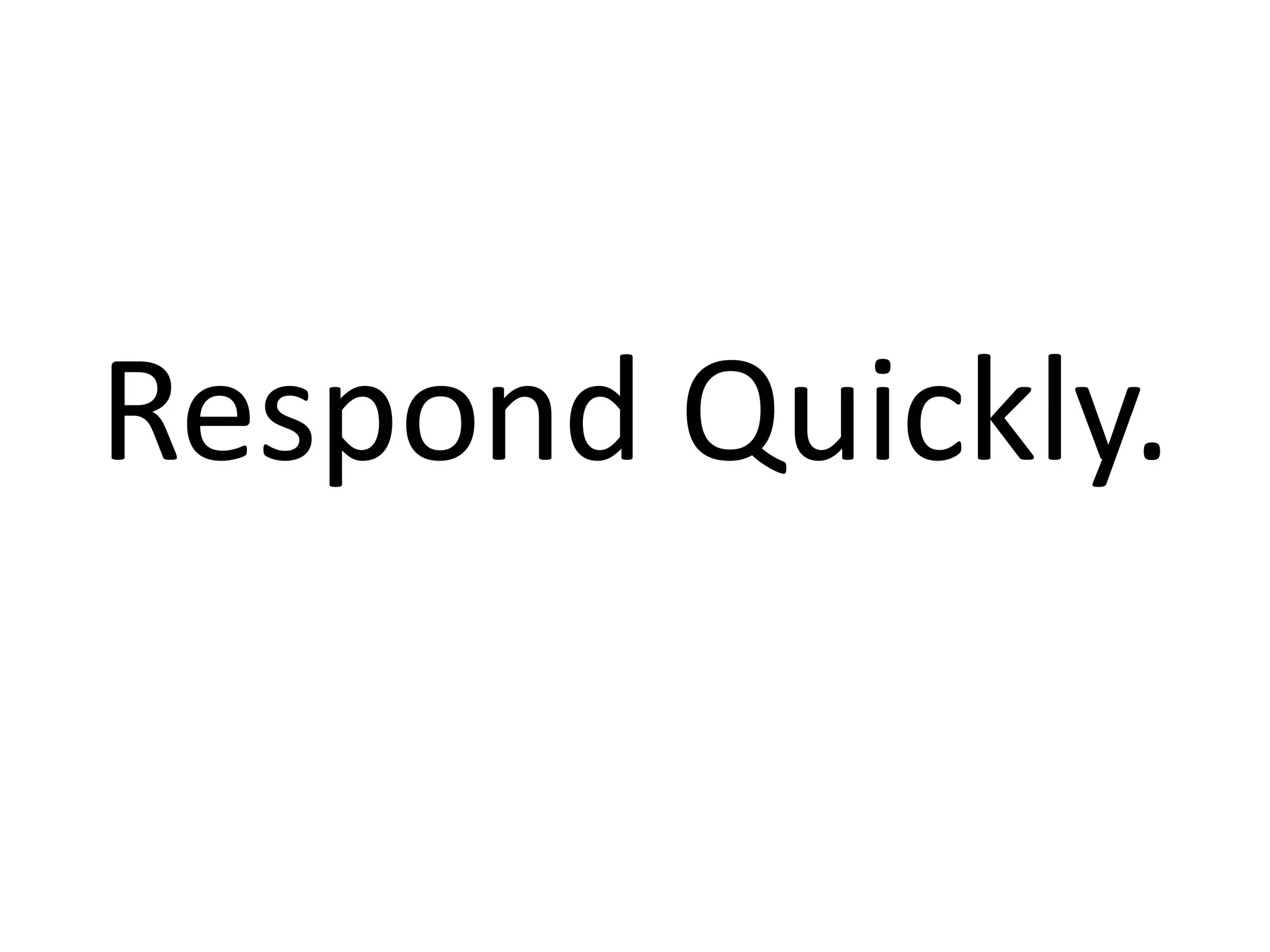 Respond Quickly.
 