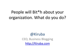 People will Bit*h about your
organization. What do you do?


           @Kiruba
      CEO, Business Blogging
        http://Kiruba.com
 