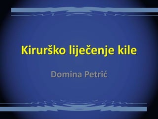 Kirurško liječenje kile
Domina Petrić
 