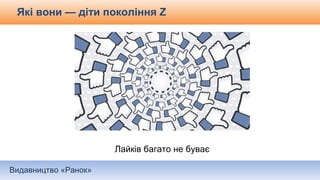 Видавництво «Ранок»
Лайків багато не буває
Які вони — діти покоління Z
 