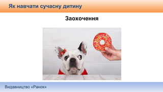 Видавництво «Ранок»
Як навчати сучасну дитину
Заохочення
 