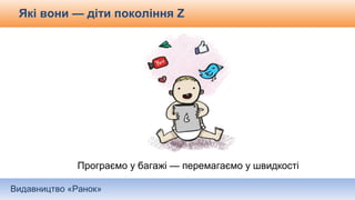 Видавництво «Ранок»
Які вони — діти покоління Z
Програємо у багажі — перемагаємо у швидкості
 