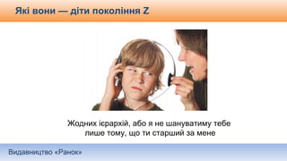 Видавництво «Ранок»
Жодних ієрархій, або я не шануватиму тебе
лише тому, що ти старший за мене
Які вони — діти покоління Z
 