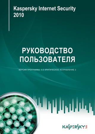 Kaspersky Internet Security
2010




   РУКОВОДСТВО
  ПОЛЬЗОВАТЕЛЯ
  ВЕРСИЯ ПРОГРАММЫ: 9.0 КРИТИЧЕСКОЕ ИСПРАВЛЕНИЕ 2
 