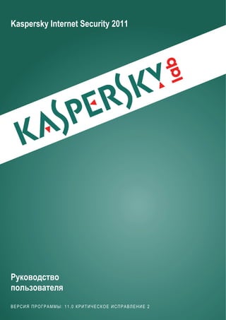 Kaspersky Internet Security 2011




Руководство
пользователя
ВЕРСИЯ ПРОГРАММЫ: 11.0 КРИТИЧЕСКОЕ ИСПРАВЛЕНИЕ 2
 