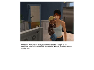 Annabelle then proves that you don't have to be a knight to be
awesome. She also carries one of the twins, Xander, to safety without
holding him.
 