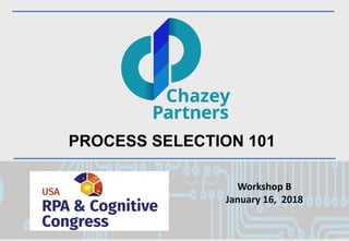 North America | Latin America | Europe | Middle East | Africa | Asia
North America | Latin America | Europe | Middle East | Africa | Asia©Chazey Partners 2017 1
Workshop B
January 16, 2018
PROCESS SELECTION 101
 