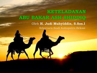 KETELADANAN
ABU BAKAR ASH SHIDDIQ
Oleh H. Judi Muhyiddin, S.Sos.I
Sekretaris Ikadi Kabupaten Bekasi
 