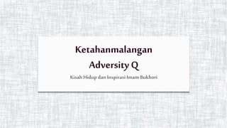 Ketahanmalangan
Adversity Q
Kisah Hidup dan Inspirasi Imam Bukhori
 