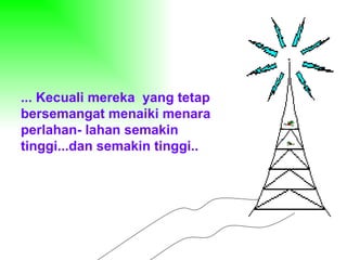 ... Kecuali mereka  yang tetap bersemangat menaiki menara perlahan- lahan semakin tinggi...dan semakin tinggi.. 