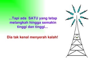...Tapi ada  SATU yang tetap melangkah hingga semakin tinggi dan tinggi...  Dia tak kenal menyerah kalah!   