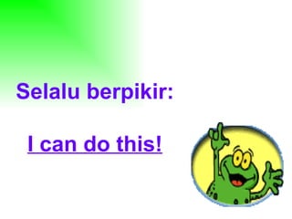Selalu berpikir: I can do this! 
