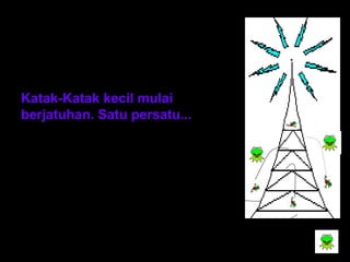 Katak-Katak kecil mulai 
berjatuhan. Satu persatu... 
 