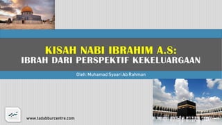 KISAH NABI IBRAHIM A.S:
IBRAH DARI PERSPEKTIF KEKELUARGAAN
Oleh: Muhamad Syaari Ab Rahman
www.tadabburcentre.com 1
 