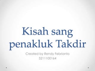 Kisah sang
penakluk Takdir
   Created by Rendy Febrianto
          5211100164
 