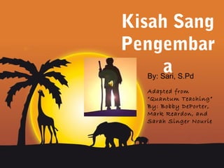 Kisah Sang
Pengembar
     a
  By: Sari, S.Pd
  Adapted from
  “Quantum Teaching”
  By: Bobby DePorter,
  Mark Reardon, and
  Sarah Singer Nourie




             Page 1
 