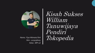 Kisah Sukses
William
Tanuwijaya
Pendiri
Tokopedia
Nama : Fiya Hikmatul Ilmi
Nim : 2203036005
Kelas : MPI 1A
 