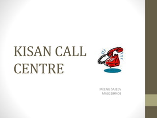 KISAN CALL
CENTRE
MEENU SAJEEV
MALG18R408
 