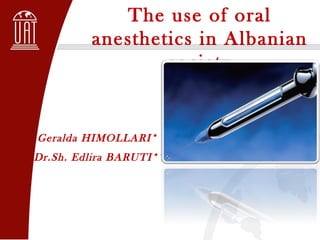 The use of oral
anesthetics in Albanian
society
Geralda HIMOLLARI*
Dr.Sh. Edlira BARUTI**
 