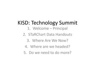 KISD: Technology Summit Welcome – Principal STaRChart Data Handouts Where Are We Now? Where are we headed? Do we need to do more? 