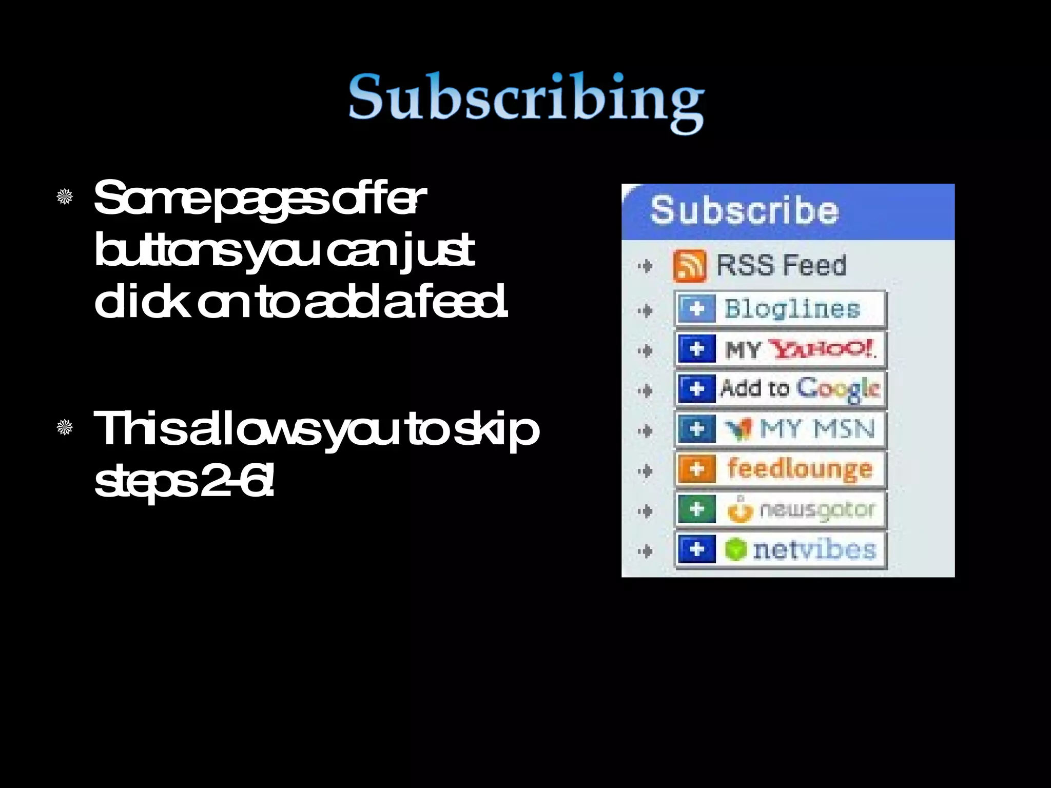 Some pages offer buttons you can just click on to add a feed. This allows you to skip steps 2-6!