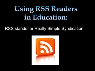 RSS stands for Really Simple Syndication 
